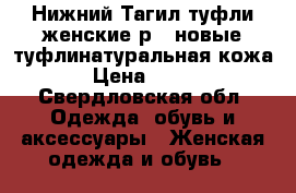 Нижний Тагил туфли женские р37 новые туфлинатуральная кожа › Цена ­ 500 - Свердловская обл. Одежда, обувь и аксессуары » Женская одежда и обувь   